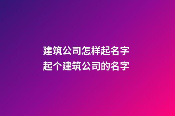 建筑公司怎样起名字 起个建筑公司的名字